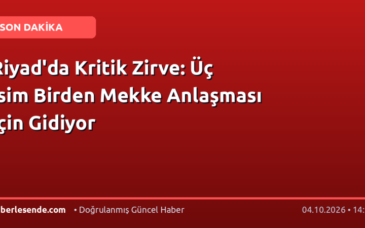 Riyad'da Kritik Zirve: Üç İsim Birden Mekke Anlaşması İçin Gidiyor