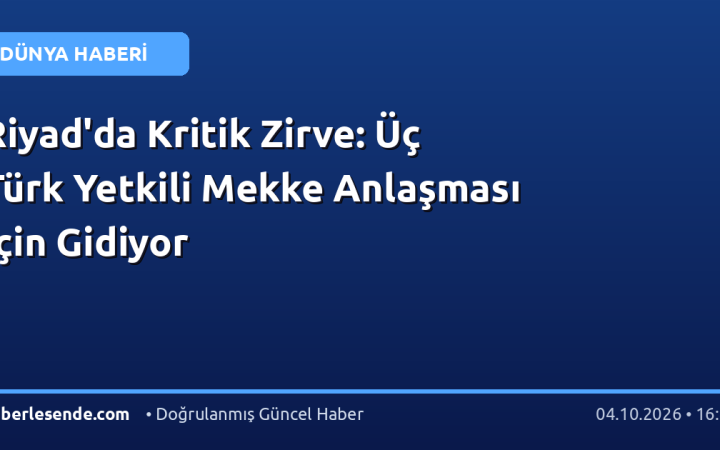 Riyad'da Kritik Zirve: Üç Türk Yetkili Mekke Anlaşması İçin Gidiyor