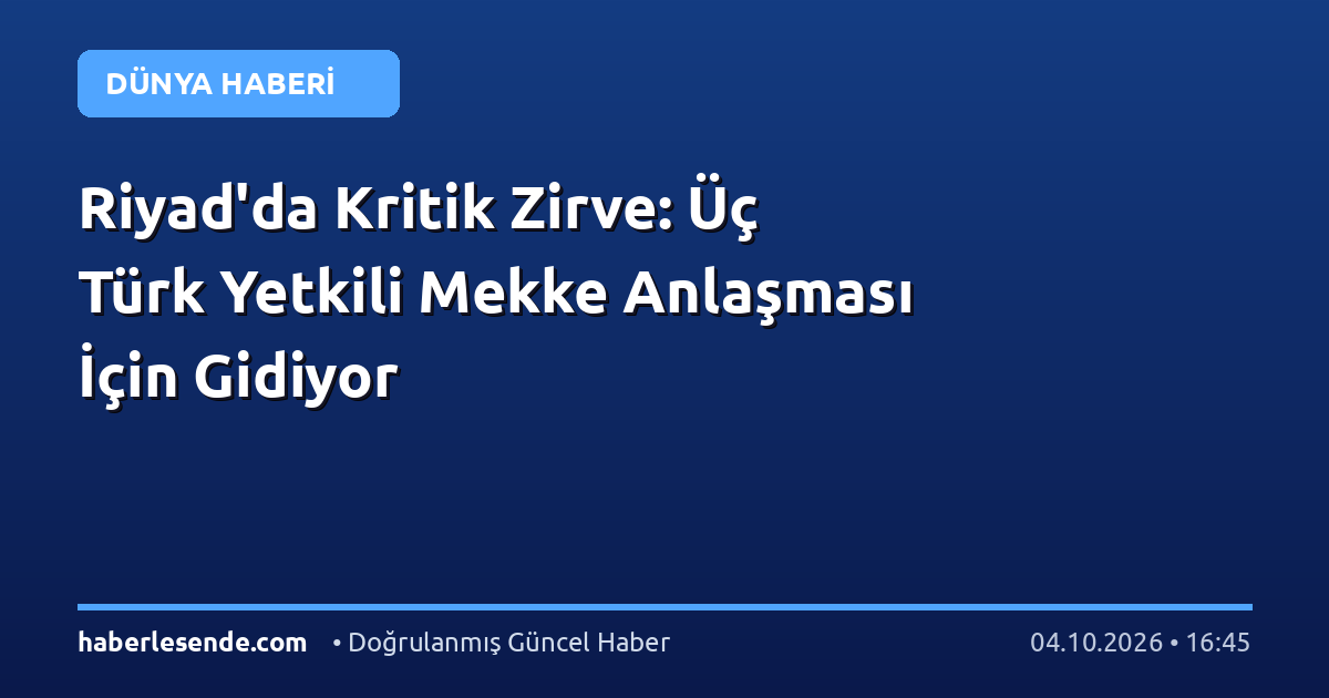Riyad'da Kritik Zirve: Üç Türk Yetkili Mekke Anlaşması İçin Gidiyor