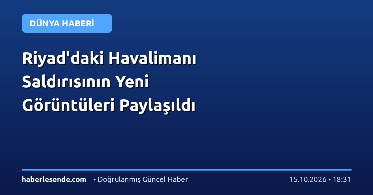 Riyad'daki Havalimanı Saldırısının Yeni Görüntüleri Paylaşıldı