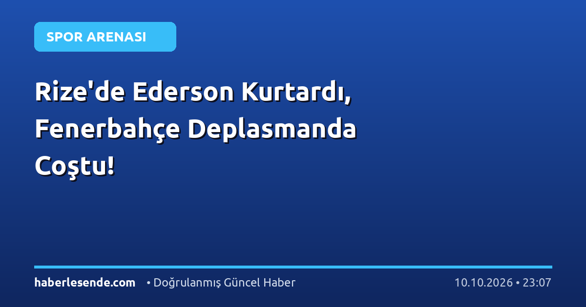 Rize'de Ederson Kurtardı, Fenerbahçe Deplasmanda Coştu!