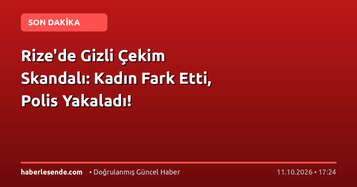 Rize'de Gizli Çekim Skandalı: Kadın Fark Etti, Polis Yakaladı!