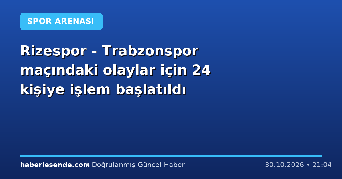 Rizespor - Trabzonspor maçındaki olaylar için 24 kişiye işlem başlatıldı