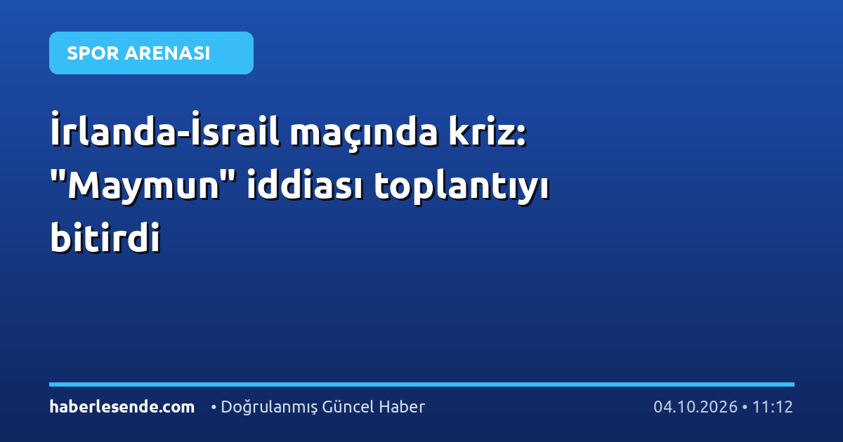 İrlanda-İsrail maçında kriz: "Maymun" iddiası toplantıyı bitirdi