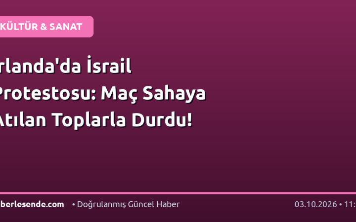 İrlanda'da İsrail Protestosu: Maç Sahaya Atılan Toplarla Durdu!