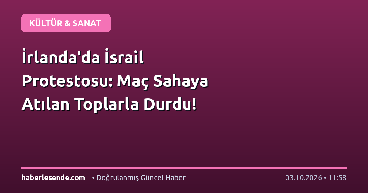 İrlanda'da İsrail Protestosu: Maç Sahaya Atılan Toplarla Durdu!