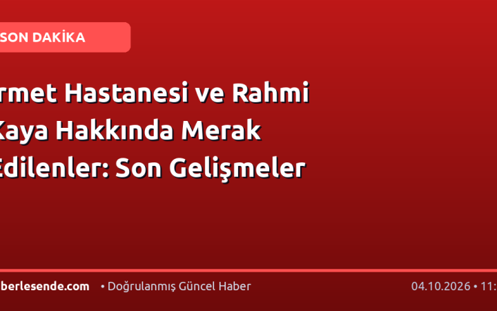İrmet Hastanesi ve Rahmi Kaya Hakkında Merak Edilenler: Son Gelişmeler