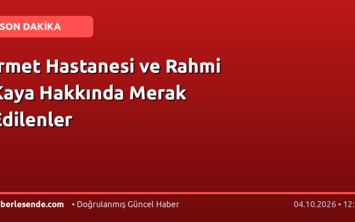 İrmet Hastanesi ve Rahmi Kaya Hakkında Merak Edilenler