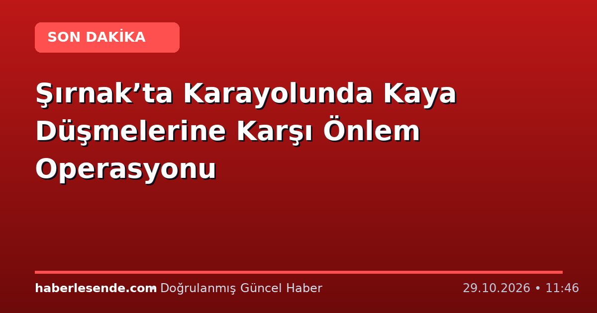 Şırnak’ta Karayolunda Kaya Düşmelerine Karşı Önlem Operasyonu