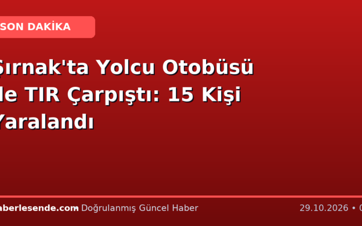 Şırnak'ta Yolcu Otobüsü ile TIR Çarpıştı: 15 Kişi Yaralandı