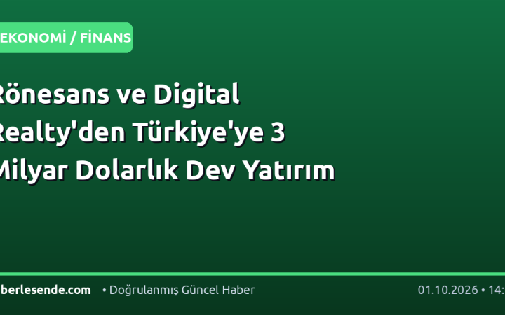 Rönesans ve Digital Realty'den Türkiye'ye 3 Milyar Dolarlık Dev Yatırım