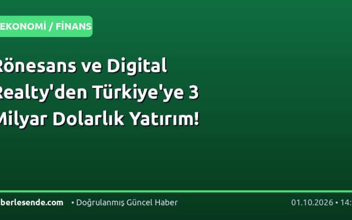 Rönesans ve Digital Realty'den Türkiye'ye 3 Milyar Dolarlık Yatırım!