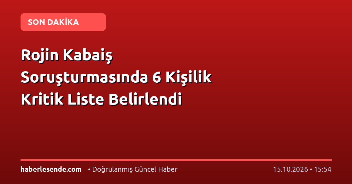 Rojin Kabaiş Soruşturmasında 6 Kişilik Kritik Liste Belirlendi
