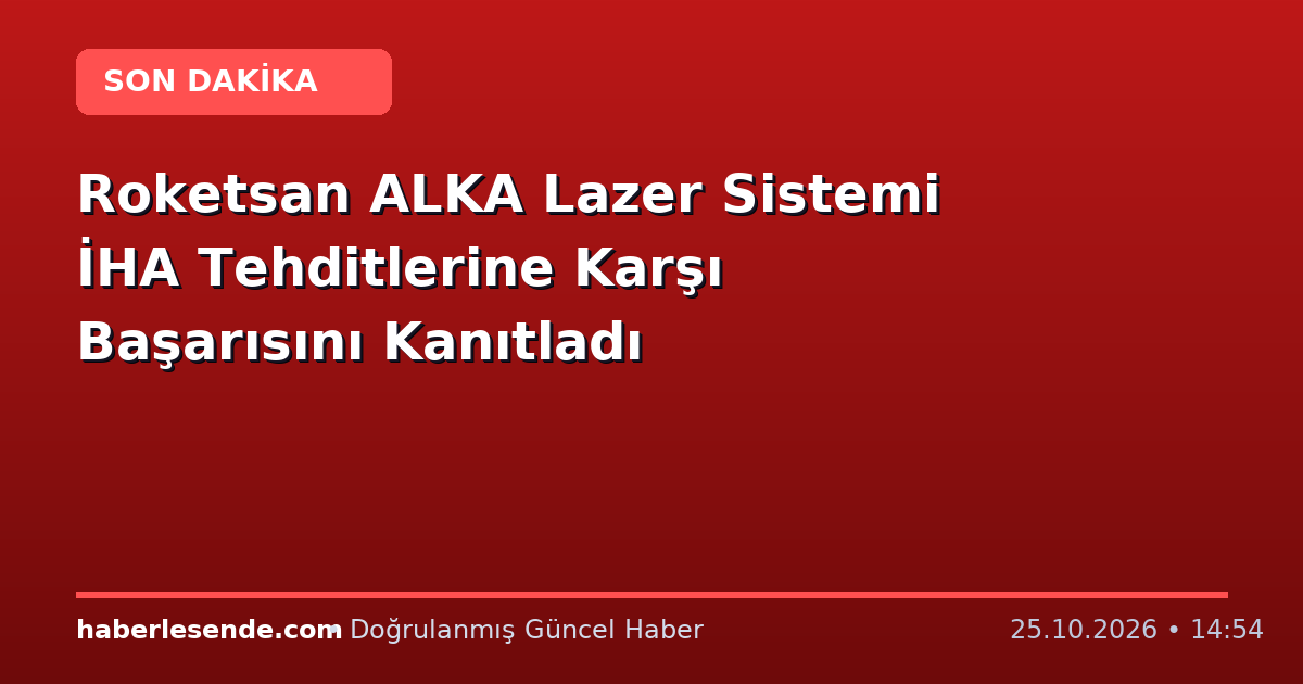 Roketsan ALKA Lazer Sistemi İHA Tehditlerine Karşı Başarısını Kanıtladı
