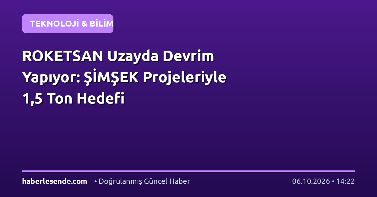ROKETSAN Uzayda Devrim Yapıyor: ŞİMŞEK Projeleriyle 1,5 Ton Hedefi