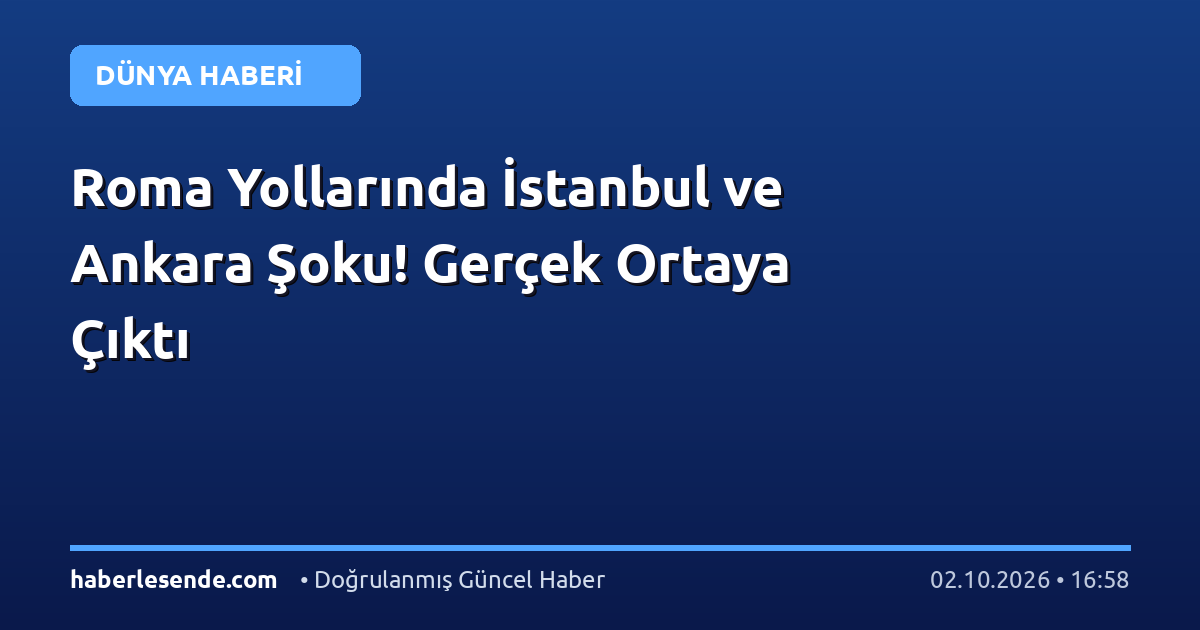 Roma Yollarında İstanbul ve Ankara Şoku! Gerçek Ortaya Çıktı
