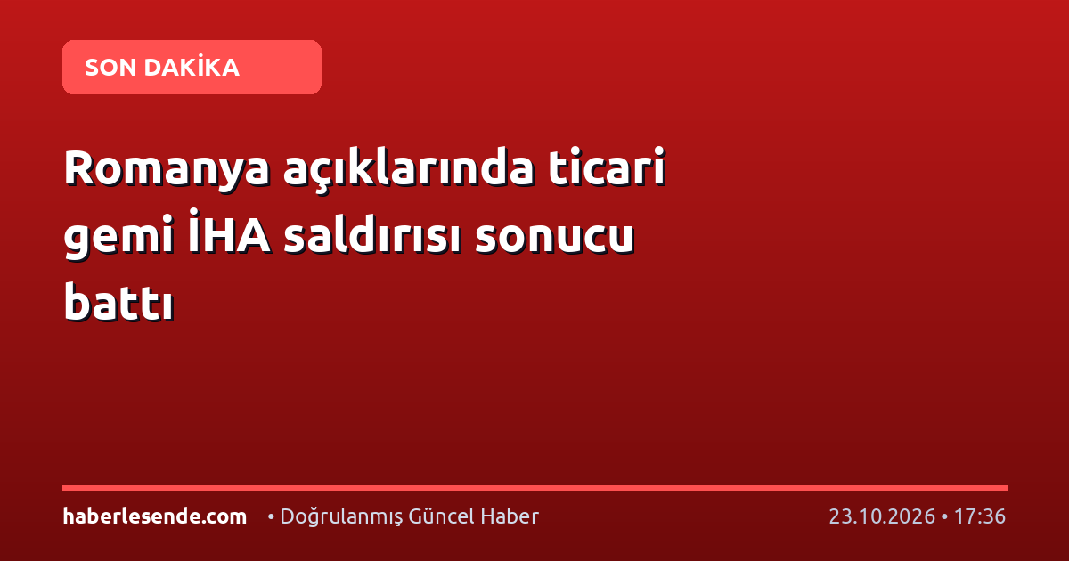 Romanya açıklarında ticari gemi İHA saldırısı sonucu battı