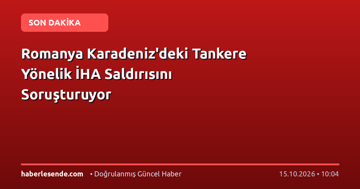 Romanya Karadeniz'deki Tankere Yönelik İHA Saldırısını Soruşturuyor