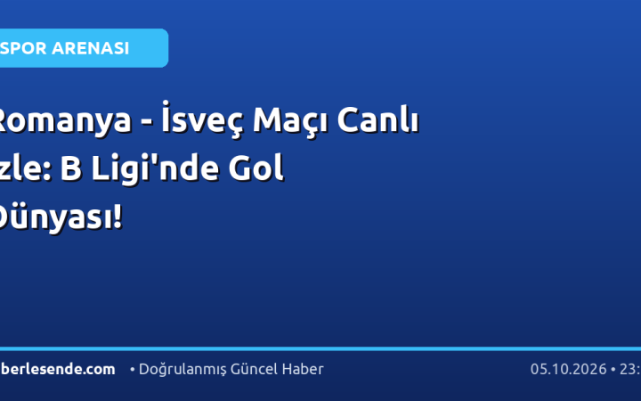 Romanya - İsveç Maçı Canlı İzle: B Ligi'nde Gol Dünyası!