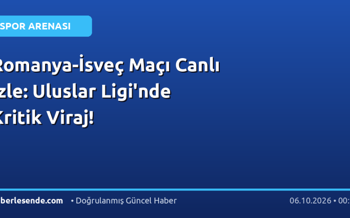 Romanya-İsveç Maçı Canlı İzle: Uluslar Ligi'nde Kritik Viraj!