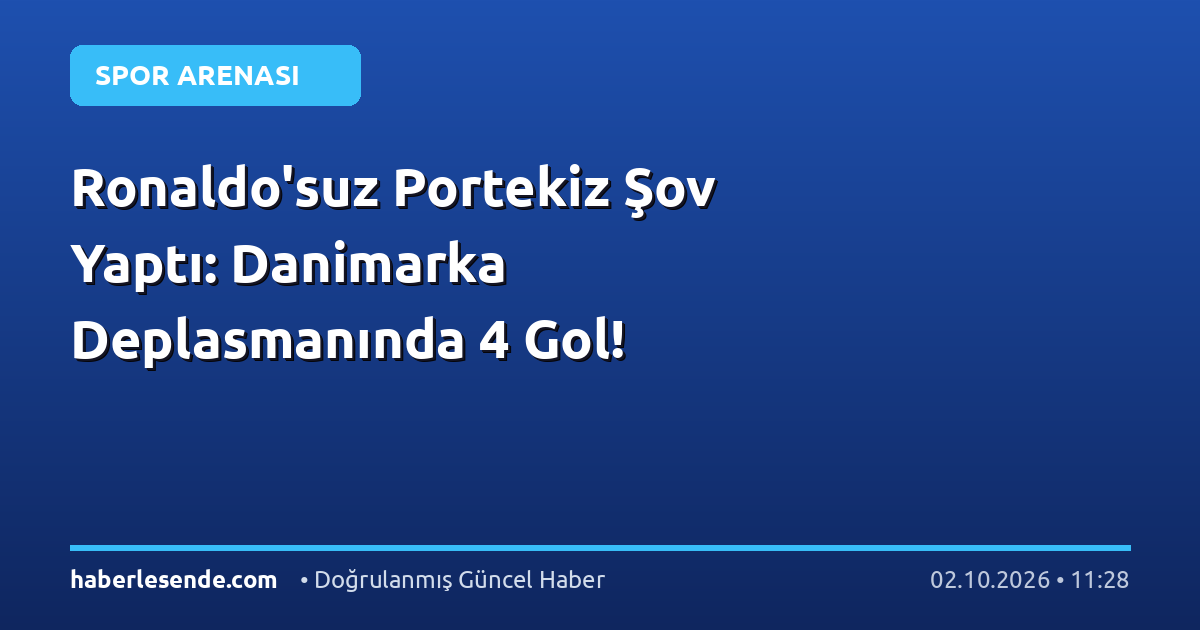 Ronaldo'suz Portekiz Şov Yaptı: Danimarka Deplasmanında 4 Gol!