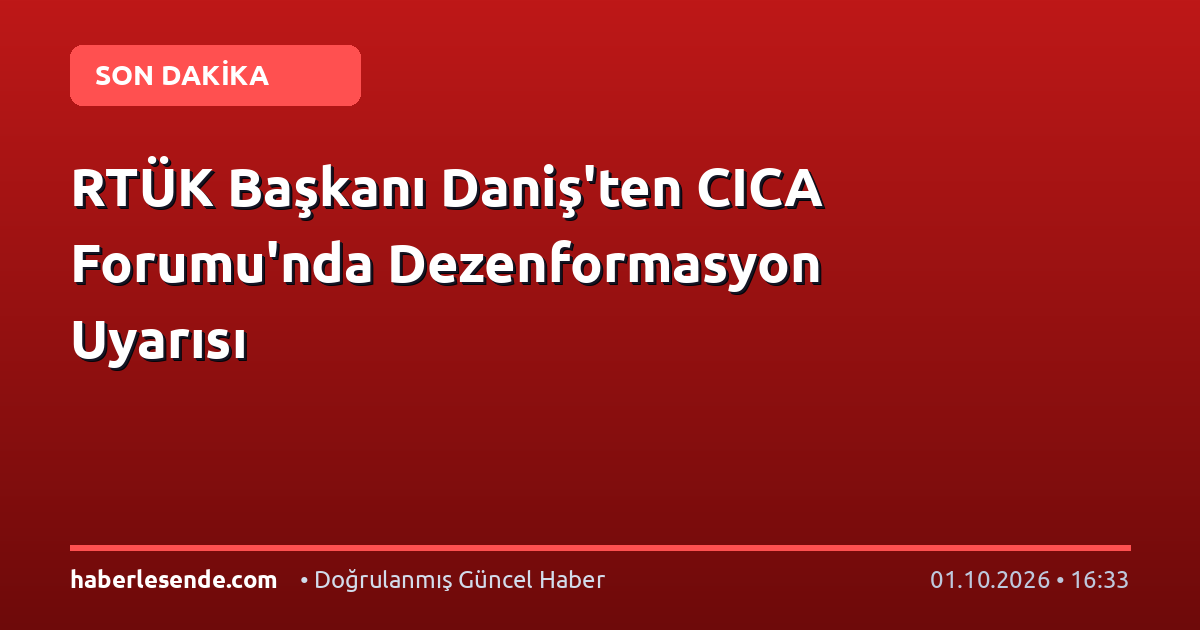 RTÜK Başkanı Daniş'ten CICA Forumu'nda Dezenformasyon Uyarısı