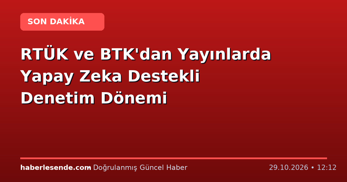 RTÜK ve BTK'dan Yayınlarda Yapay Zeka Destekli Denetim Dönemi