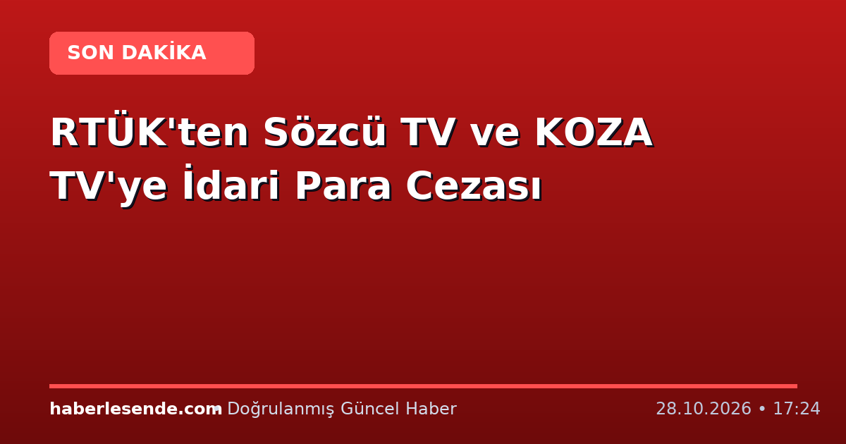 RTÜK'ten Sözcü TV ve KOZA TV'ye İdari Para Cezası