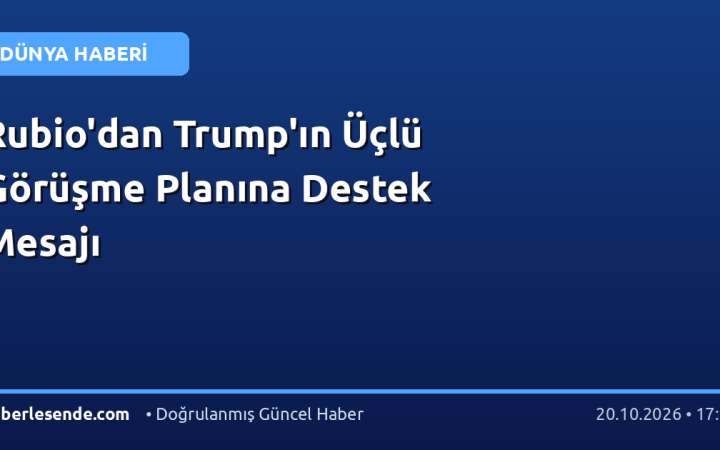 Rubio'dan Trump'ın Üçlü Görüşme Planına Destek Mesajı