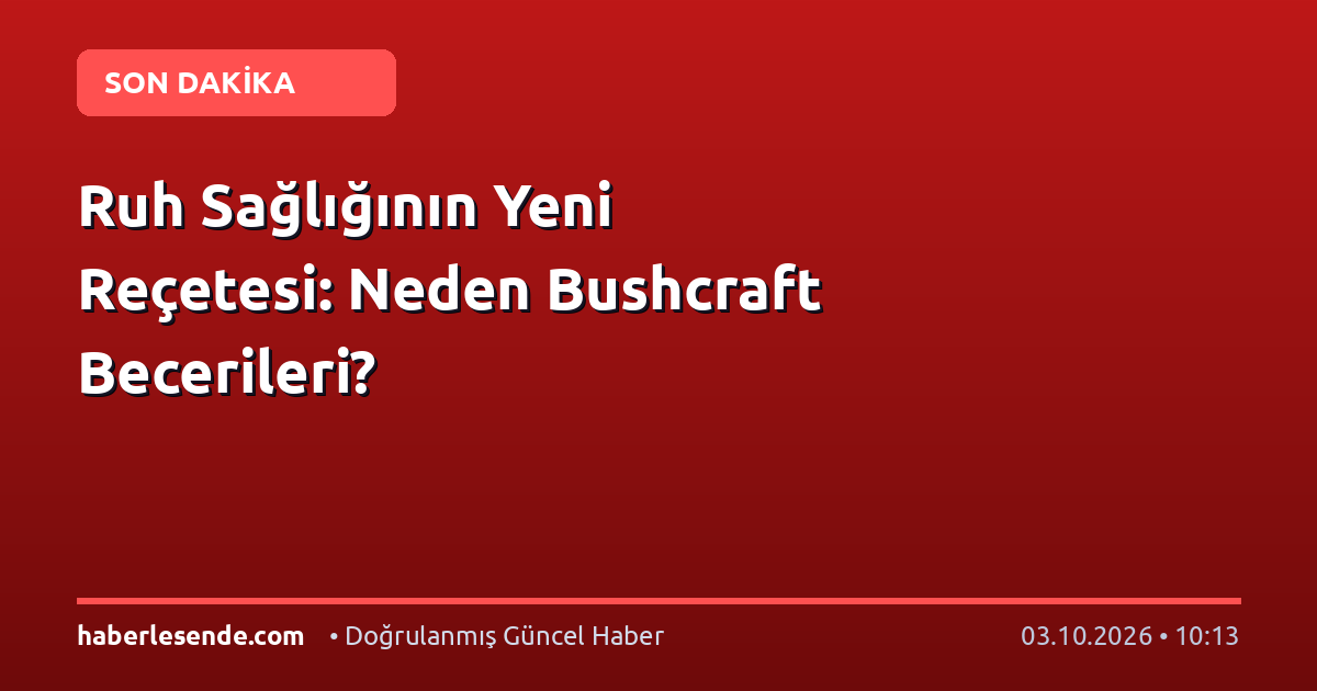 Ruh Sağlığının Yeni Reçetesi: Neden Bushcraft Becerileri?
