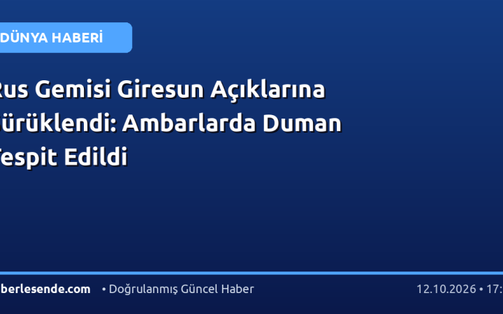 Rus Gemisi Giresun Açıklarına Sürüklendi: Ambarlarda Duman Tespit Edildi
