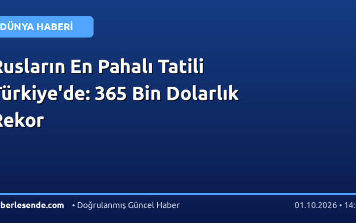 Rusların En Pahalı Tatili Türkiye'de: 365 Bin Dolarlık Rekor
