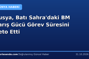 Rusya, Batı Sahra'daki BM Barış Gücü Görev Süresini Veto Etti