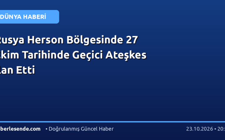 Rusya Herson Bölgesinde 27 Ekim Tarihinde Geçici Ateşkes İlan Etti