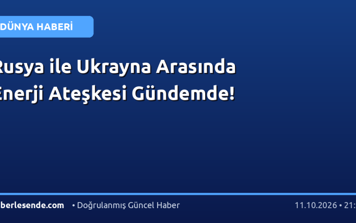 Rusya ile Ukrayna Arasında Enerji Ateşkesi Gündemde!