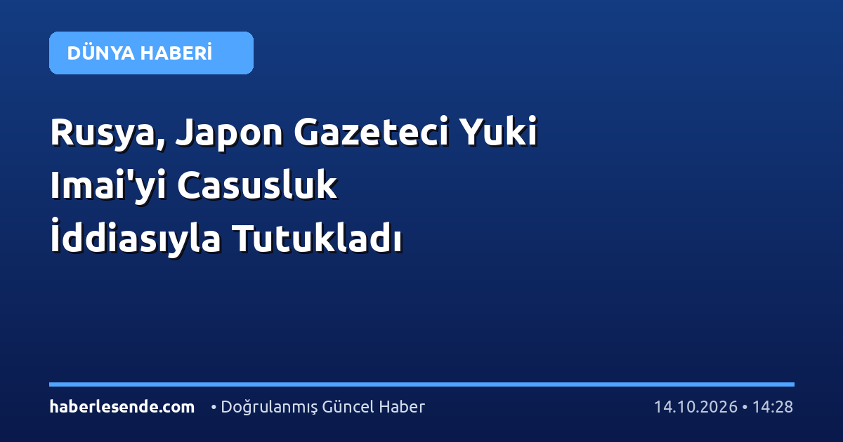Rusya, Japon Gazeteci Yuki Imai'yi Casusluk İddiasıyla Tutukladı