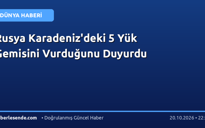 Rusya Karadeniz'deki 5 Yük Gemisini Vurduğunu Duyurdu