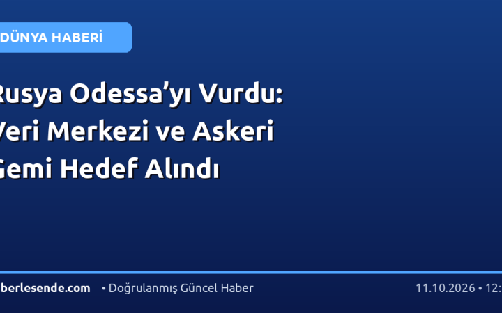 Rusya Odessa’yı Vurdu: Veri Merkezi ve Askeri Gemi Hedef Alındı