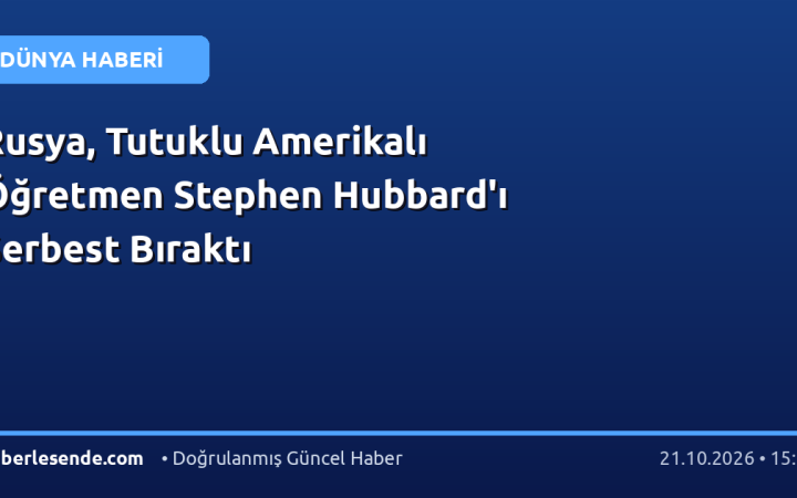 Rusya, Tutuklu Amerikalı Öğretmen Stephen Hubbard'ı Serbest Bıraktı
