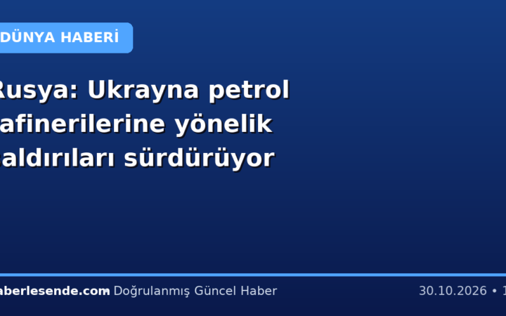 Rusya: Ukrayna petrol rafinerilerine yönelik saldırıları sürdürüyor
