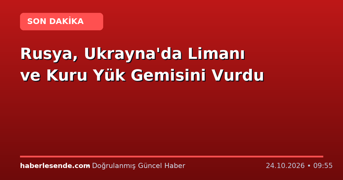 Rusya, Ukrayna'da Limanı ve Kuru Yük Gemisini Vurdu