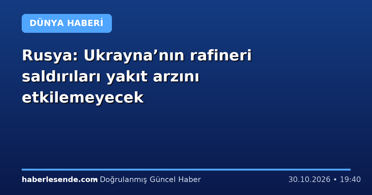 Rusya: Ukrayna’nın rafineri saldırıları yakıt arzını etkilemeyecek