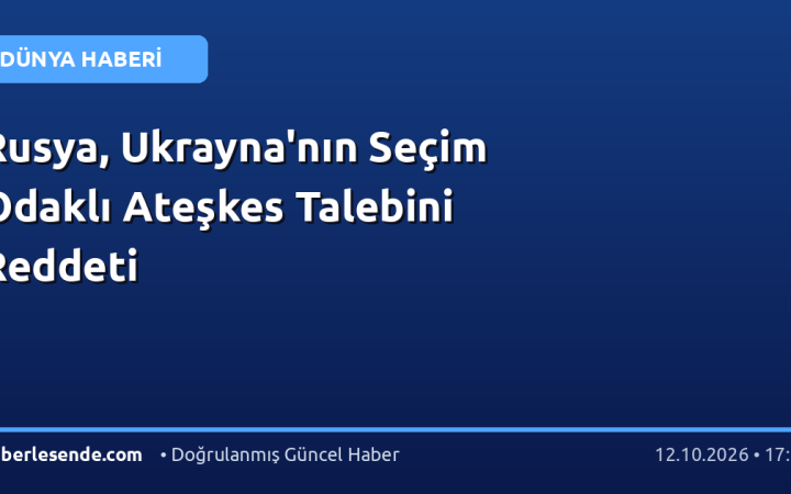 Rusya, Ukrayna'nın Seçim Odaklı Ateşkes Talebini Reddeti
