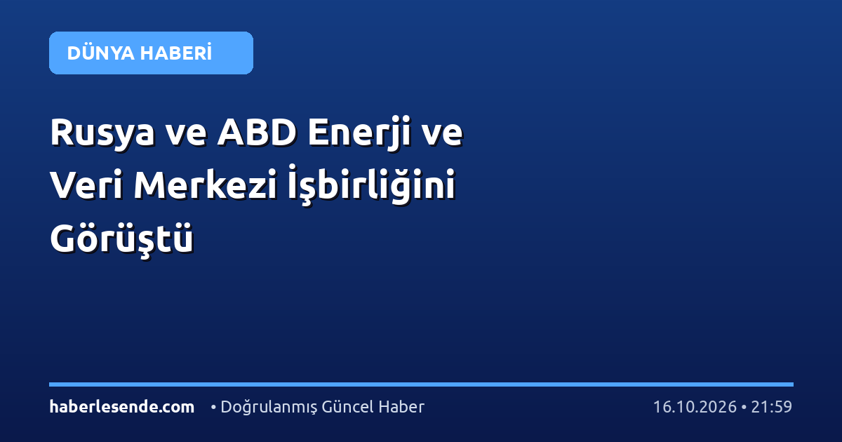 Rusya ve ABD Enerji ve Veri Merkezi İşbirliğini Görüştü