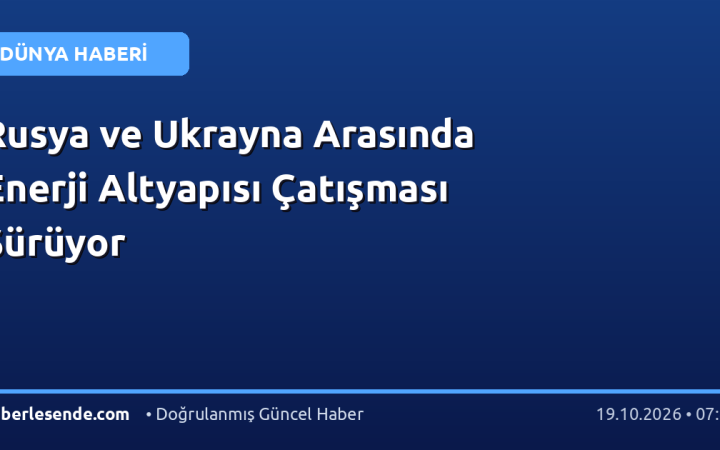 Rusya ve Ukrayna Arasında Enerji Altyapısı Çatışması Sürüyor