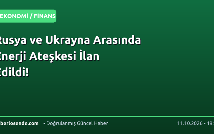 Rusya ve Ukrayna Arasında Enerji Ateşkesi İlan Edildi!