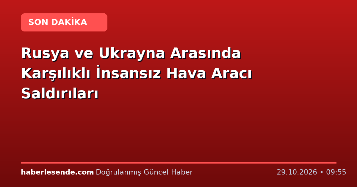 Rusya ve Ukrayna Arasında Karşılıklı İnsansız Hava Aracı Saldırıları
