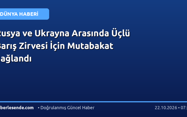 Rusya ve Ukrayna Arasında Üçlü Barış Zirvesi İçin Mutabakat Sağlandı
