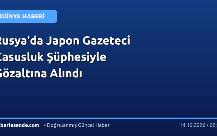 Rusya'da Japon Gazeteci Casusluk Şüphesiyle Gözaltına Alındı
