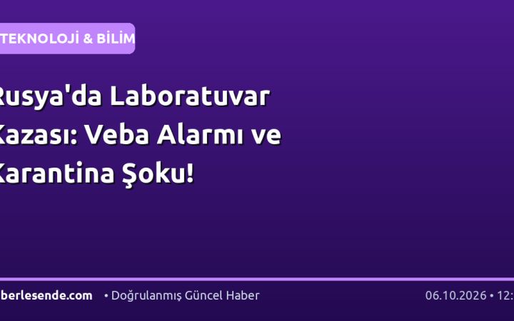 Rusya'da Laboratuvar Kazası: Veba Alarmı ve Karantina Şoku!